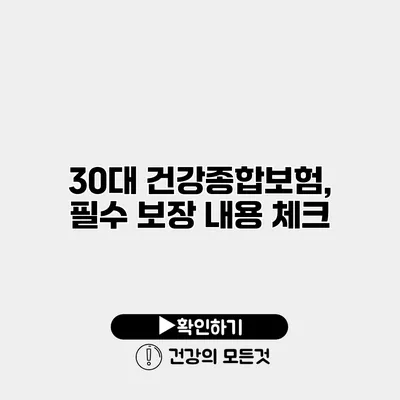 30대 건강종합보험, 필수 보장 내용 체크