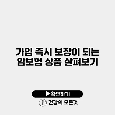 가입 즉시 보장이 되는 암보험 상품 살펴보기