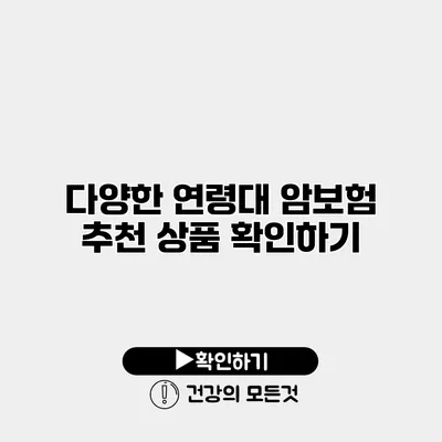 다양한 연령대 암보험 추천 상품 확인하기