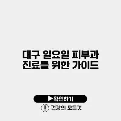 대구 일요일 피부과 진료를 위한 가이드