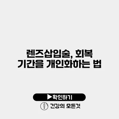 렌즈삽입술, 회복 기간을 개인화하는 법