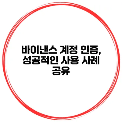 바이낸스 계정 인증, 성공적인 사용 사례 공유