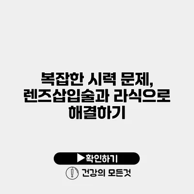 복잡한 시력 문제, 렌즈삽입술과 라식으로 해결하기
