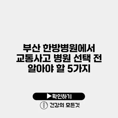 부산 한방병원에서 교통사고 병원 선택 전 알아야 할 5가지
