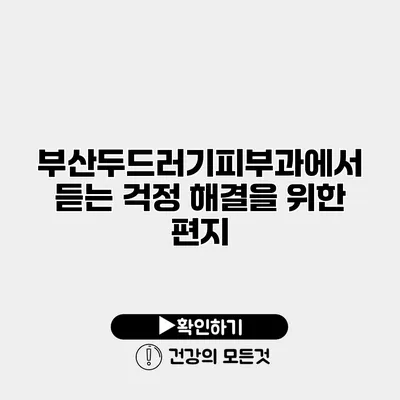 부산두드러기피부과에서 듣는 걱정 해결을 위한 편지