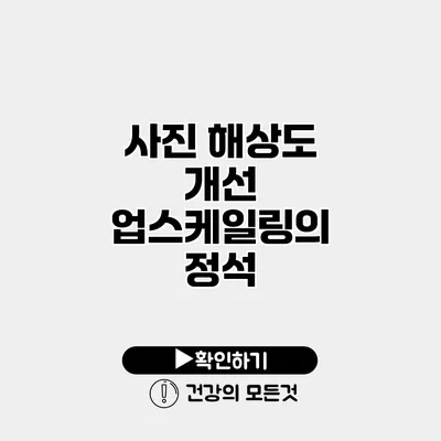사진 해상도 개선 업스케일링의 정석