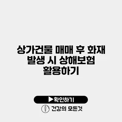 상가건물 매매 후 화재 발생 시 상해보험 활용하기