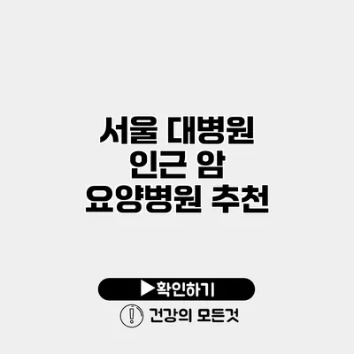 서울 대병원 인근 암 요양병원 추천