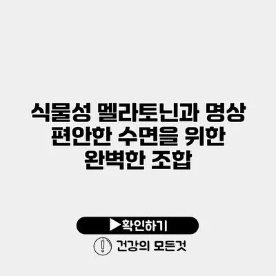 식물성 멜라토닌과 명상 편안한 수면을 위한 완벽한 조합