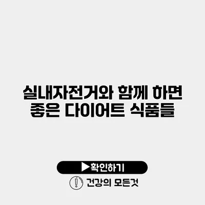 실내자전거와 함께 하면 좋은 다이어트 식품들