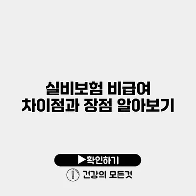 실비보험 비급여 차이점과 장점 알아보기