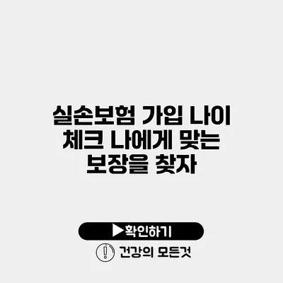 실손보험 가입 나이 체크 나에게 맞는 보장을 찾자