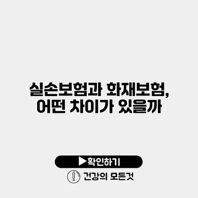 실손보험과 화재보험, 어떤 차이가 있을까?