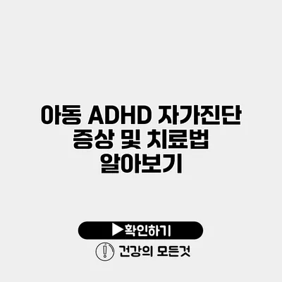 아동 ADHD 자가진단 증상 및 치료법 알아보기