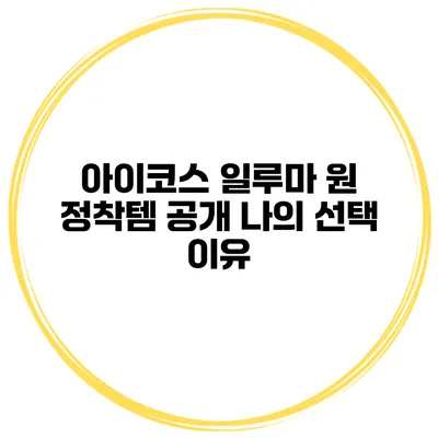 아이코스 일루마 원 정착템 공개 나의 선택 이유