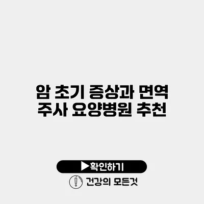 암 초기 증상과 면역 주사 요양병원 추천