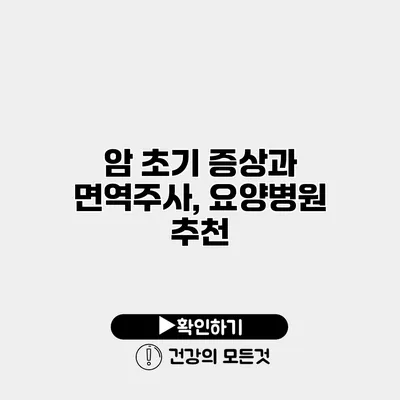 암 초기 증상과 면역주사, 요양병원 추천