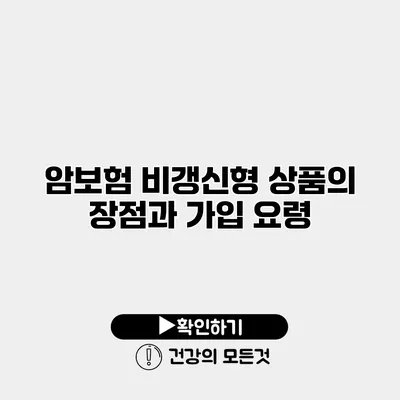 암보험 비갱신형 상품의 장점과 가입 요령