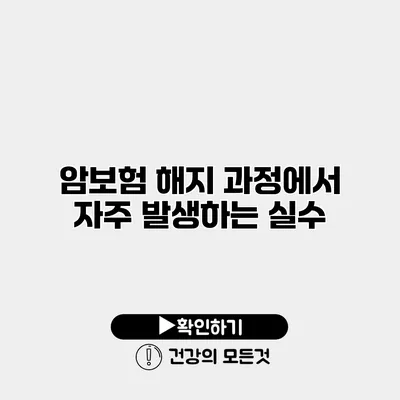 암보험 해지 과정에서 자주 발생하는 실수