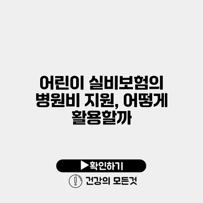 어린이 실비보험의 병원비 지원, 어떻게 활용할까?