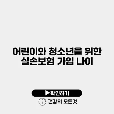어린이와 청소년을 위한 실손보험 가입 나이