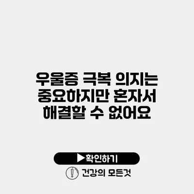 우울증 극복 의지는 중요하지만 혼자서 해결할 수 없어요