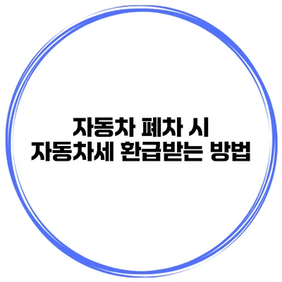 자동차 폐차 시 자동차세 환급받는 방법