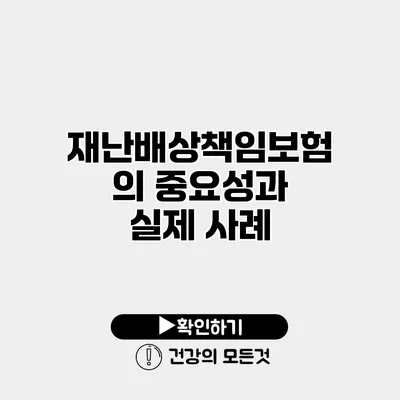 재난배상책임보험의 중요성과 실제 사례