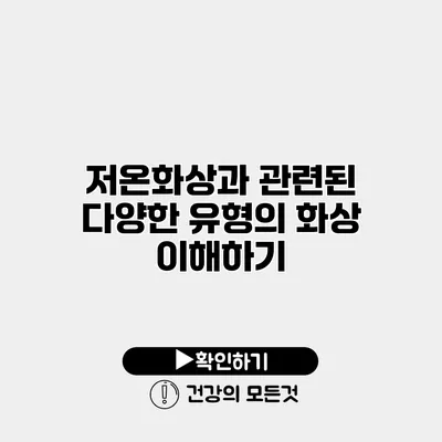 저온화상과 관련된 다양한 유형의 화상 이해하기