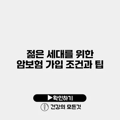 젊은 세대를 위한 암보험 가입 조건과 팁