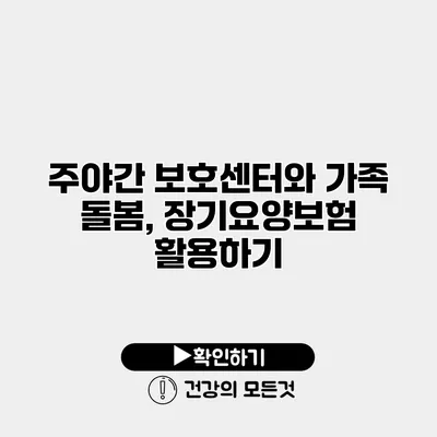 주야간 보호센터와 가족 돌봄, 장기요양보험 활용하기