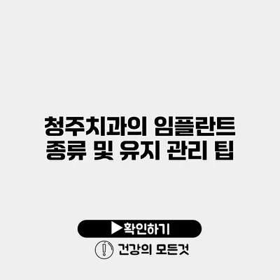 청주치과의 임플란트 종류 및 유지 관리 팁
