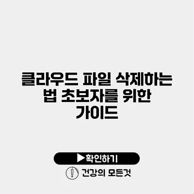 클라우드 파일 삭제하는 법 초보자를 위한 가이드