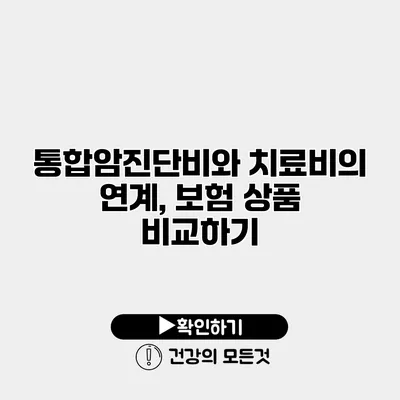 통합암진단비와 치료비의 연계, 보험 상품 비교하기