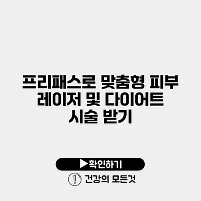 프리패스로 맞춤형 피부 레이저 및 다이어트 시술 받기