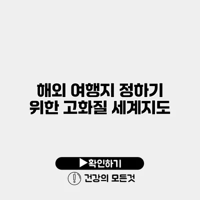 해외 여행지 정하기 위한 고화질 세계지도