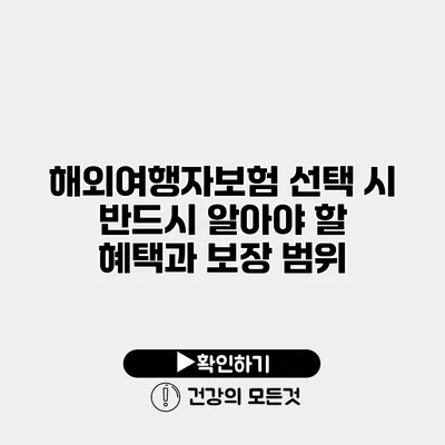 해외여행자보험 선택 시 반드시 알아야 할 혜택과 보장 범위