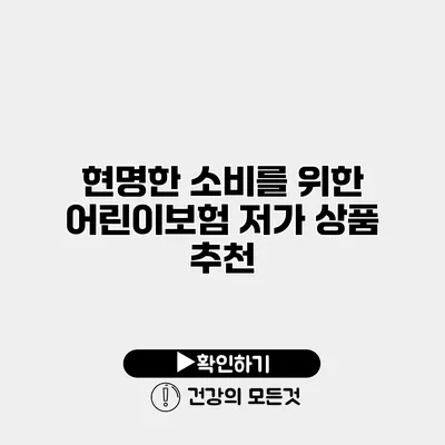현명한 소비를 위한 어린이보험 저가 상품 추천