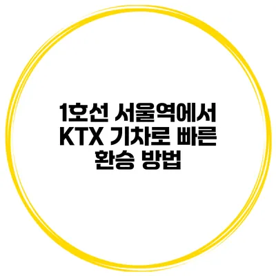 1호선 서울역에서 KTX 기차로 빠른 환승 방법