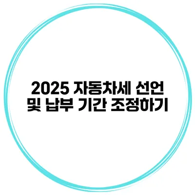 2025 자동차세 선언 및 납부 기간 조정하기