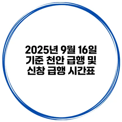 2025년 9월 16일 기준 천안 급행 및 신창 급행 시간표