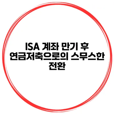 ISA 계좌 만기 후 연금저축으로의 스무스한 전환