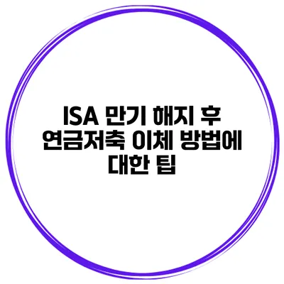 ISA 만기 해지 후 연금저축 이체 방법에 대한 팁