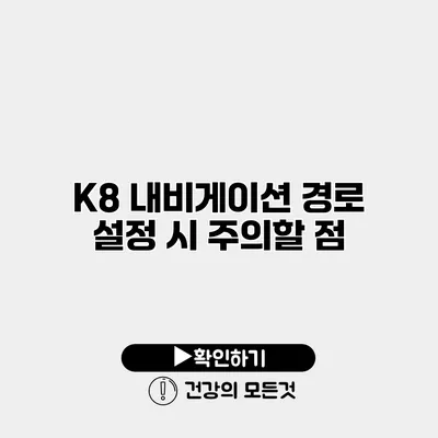 K8 내비게이션 경로 설정 시 주의할 점