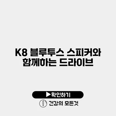 K8 블루투스 스피커와 함께하는 드라이브