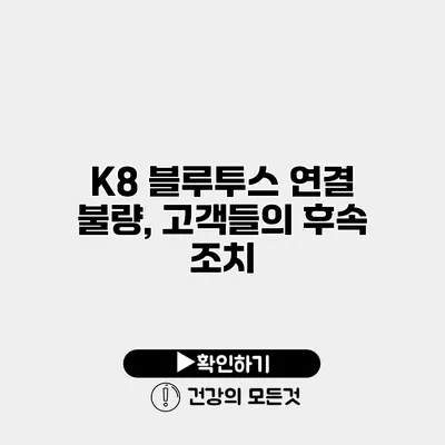 K8 블루투스 연결 불량, 고객들의 후속 조치