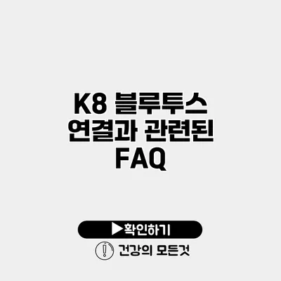 K8 블루투스 연결과 관련된 FAQ
