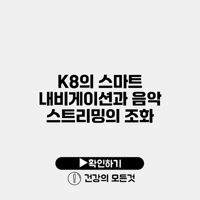K8의 스마트 내비게이션과 음악 스트리밍의 조화