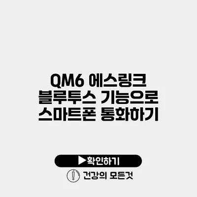 QM6 에스링크 블루투스 기능으로 스마트폰 통화하기