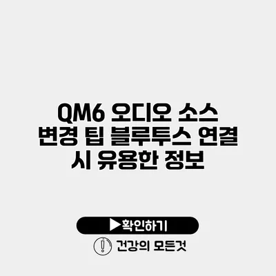 QM6 오디오 소스 변경 팁 블루투스 연결 시 유용한 정보